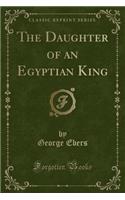 The Daughter of an Egyptian King (Classic Reprint)