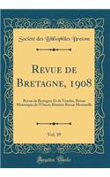 Revue de Bretagne, 1908, Vol. 39: Revue de Bretagne Et de Vendï¿½e, Revue Historique de l'Ouest; Rï¿½unies Revue Mensuelle (Classic Reprint)