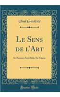 Le Sens de lArt: Sa Nature, Son Rôle, Sa Valeur (Classic Reprint)