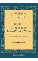 Book I, Correlated Hand-Work a Work: A Handbook for Teachers (Classic Reprint)