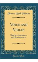 Voice and Violin: Sketches, Anecdotes, and Reminiscences (Classic Reprint): Sketches, Anecdotes, and Reminiscences (Classic Reprint)