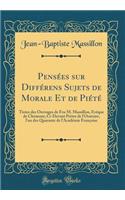 Pensées sur Différens Sujets de Morale Et de Piété: Tirées des Ouvrages de Feu M. Massillon, Evêque de Clermont, Ci-Devant Prêtre de l'Oratoire, l'un des Quarante de l'Académie Françoise (Classic Reprint)