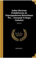 Index Librorum Prohibitorum Ac Expurgandorum Novissimus Pro ... Fernandi Vi Regis Catholici; Volume 2