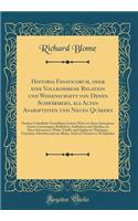 Historia Fanaticorum, Oder Eine Vollkommene Relation Und Wissenschafft Von Denen SchwÃ¤rmern, ALS Alten Anabaptisten Und Neuen QuÃ¤kern: Darinne GrÃ¼ndliche Vorstellung Gethan Wird Von Ihren Grausamen Gottes-LÃ¤sterungen, BoÃ?heiten, Auffruhren Und