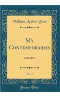My Contemporaries, Vol. 1: 1830 1870 (Classic Reprint)