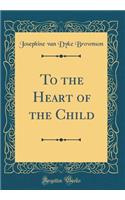 To the Heart of the Child (Classic Reprint)