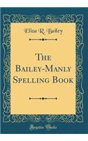 The Bailey-Manly Spelling Book (Classic Reprint)