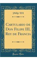 Cartulario de Don Filipe III, Rey de Francia (Classic Reprint)