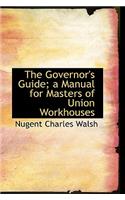 The Governor's Guide; A Manual for Masters of Union Workhouses