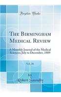 The Birmingham Medical Review, Vol. 26: A Monthly Journal of the Medical Sciences; July to December, 1889 (Classic Reprint): A Monthly Journal of the Medical Sciences; July to December, 1889 (Classic Reprint)