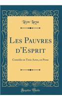 Les Pauvres d'Esprit: Comï¿½die En Trois Actes, En Prose (Classic Reprint)