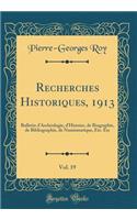 Recherches Historiques, 1913, Vol. 19: Bulletin d'Archéologie, d'Histoire, de Biographie, de Bibliographie, de Numismatique, Etc. Etc (Classic Reprint)