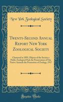 Twenty-Second Annual Report New York Zoological Society: Chartered in 1895, Objects of the Society a Public Zoological Park the Preservation of Our Native Animals the Promotion of Zoology, 1917 (Classic Reprint)
