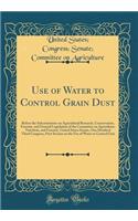 Use of Water to Control Grain Dust: Before the Subcommittee on Agricultural Research, Conservation, Forestry, and General Legislation of the Committee on Agriculture, Nutrition, and Forestry, United States Senate, One Hundred Third Congress, First