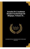 Annales De L'academie Royale D'archeologie De Belgique, Volume 10...