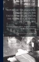 Report of the Standing Committee on the Faculty of Medicine on the Subject of Hospital Facilities, 1892 [microform]