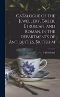 Catalogue of the Jewellery, Greek, Etruscan, and Roman, in the Departments of Antiquities, British M