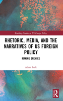 Rhetoric, Media, and the Narratives of US Foreign Policy: Making Enemies(Routledge Studies in US Foreign Policy)