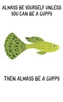 Always Be Yourself Unless You Can Be A Guppies Then Always Be A Guppies: Cute Guppies Lovers Journal / Notebook / Diary / Birthday Gift (6x9 - 110 Blank Lined Pages)