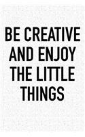 Be Creative and Enjoy the Little Things: A 6x9 Inch Matte Softcover Journal Notebook with 120 Blank Lined Pages and an Uplifting Positive Motivational Cover Slogan