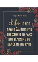 Daily & Weekly Planner - Life is not about waiting for the storm to pass but learning to dance in the rain