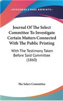 Journal Of The Select Committee To Investigate Certain Matters Connected With The Public Printing: With The Testimony Taken Before Said Committee (1860)