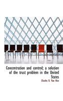 Concentration and Control; A Solution of the Trust Problem in the United States