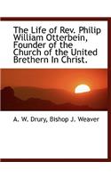 The Life of REV. Philip William Otterbein, Founder of the Church of the United Brethern in Christ.