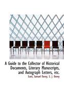 A Guide to the Collector of Historical Documents, Literary Manuscripts, and Autograph Letters, Etc.
