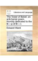 The Tower of Babel: An Anti-Heroic Poem. Humbly Dedicated to the B----P of B----R.