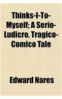 Thinks-I-To-Myself; A Serio-Ludicro, Tragico-Comico Tale