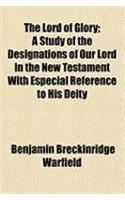 The Lord of Glory; A Study of the Designations of Our Lord in the New Testament with Especial Reference to His Deity