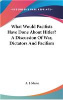 What Would Pacifists Have Done about Hitler? a Discussion of War, Dictators and Pacifism
