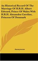 An Historical Record of the Marriage of H.R.H. Albert Edward, Prince of Wales with H.R.H. Alexandra Caroline, Princess of Denmark