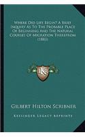 Where Did Life Begin? a Brief Inquiry as to the Probable Place of Beginning and the Natural Courses of Migration Therefrom (1883)