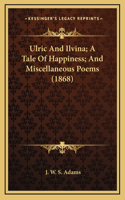 Ulric and Ilvina; A Tale of Happiness; And Miscellaneous Poems (1868)