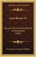 Lyon Revue V2: Recueil Litteraire Historique Et Archeologique (1881)