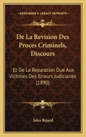 De La Revision Des Proces Criminels, Discours: Et De La Reparation Due Aux Victimes Des Erreurs Judiciaries (1890)(French)