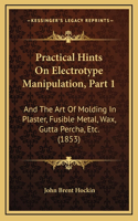 Practical Hints On Electrotype Manipulation, Part 1: And The Art Of Molding In Plaster, Fusible Metal, Wax, Gutta Percha, Etc. (1853)