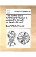 The Travels of the Chevalier D'Arvieux in Arabia the Desart; Written by Himself