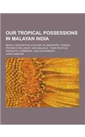 Our Tropical Possessions in Malayan India; Being a Descriptive Account of Singapore, Penang, Province Wellesley, and Malacca: Their Peoples, Products,