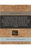 A Divine Discovery of Sincerity, According to Its Proper and Peculiar Nature Very Profitable for All Sorts of Persons to Peruse, First Preached, and Now Published, for the Good of Gods Church in Generall / By Nicholas Lockyer ... (1649)
