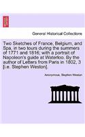 Two Sketches of France, Belgium, and Spa, in Two Tours During the Summers of 1771 and 1816; With a Portrait of Napoleon's Guide at Waterloo. by the Author of Letters from Paris in 1802, 3 [I.E. Stephen Weston].: (English)