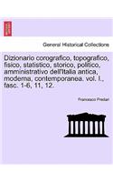 Dizionario Corografico, Topografico, Fisico, Statistico, Storico, Politico, Amministrativo Dell'italia Antica, Moderna, Contemporanea. Vol. I., Fasc. 1-6, 11, 12.: (Italian)