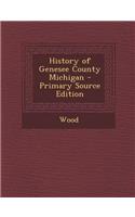 History of Genesee County Michigan - Primary Source Edition