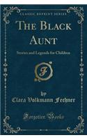 The Black Aunt: Stories and Legends for Children (Classic Reprint)