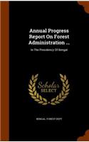 Annual Progress Report on Forest Administration ...: In the Presidency of Bengal