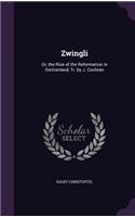 Zwingli: Or, the Rise of the Reformation in Switzerland, Tr. by J. Cochran