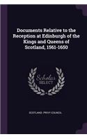 Documents Relative to the Reception at Edinburgh of the Kings and Queens of Scotland, 1561-1650