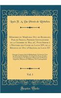Mémoires Du Maréchal Duc de Richelieu, Pair de France, Premier Gentilhomme de la Chambre Du Roi, &c. Pour Servir À l'Histoire Des Cours de Louis XIV, de la Régence Du Duc d'Orléans, de Louis XV, Vol. 1